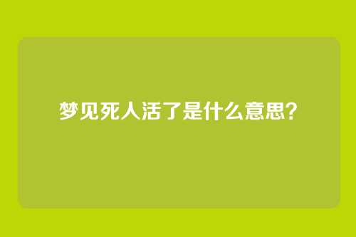 梦见死人活了是什么意思?