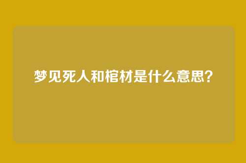 梦见死人和棺材是什么意思?