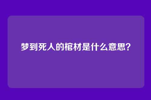 梦到死人的棺材是什么意思?