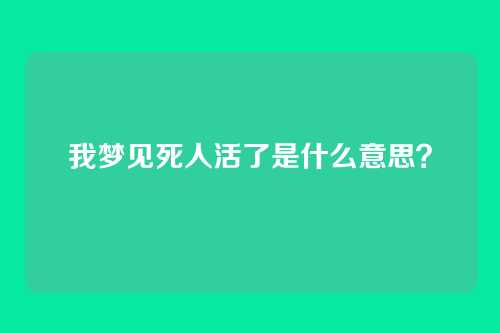 我梦见死人活了是什么意思?