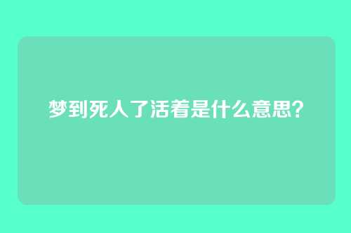 梦到死人了活着是什么意思?