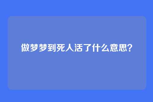 做梦梦到死人活了什么意思?
