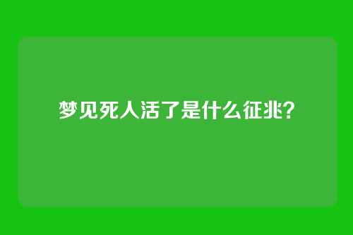 梦见死人活了是什么征兆?