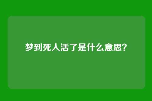 梦到死人活了是什么意思?