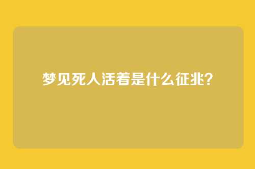 梦见死人活着是什么征兆?