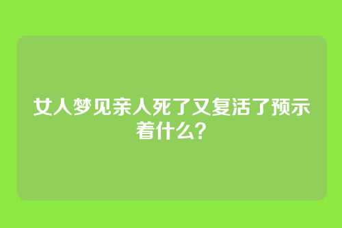 女人梦见亲人死了又复活了预示着什么?
