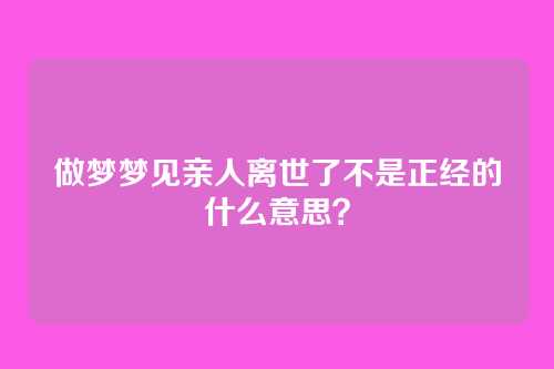 做梦梦见亲人离世了不是正经的什么意思?