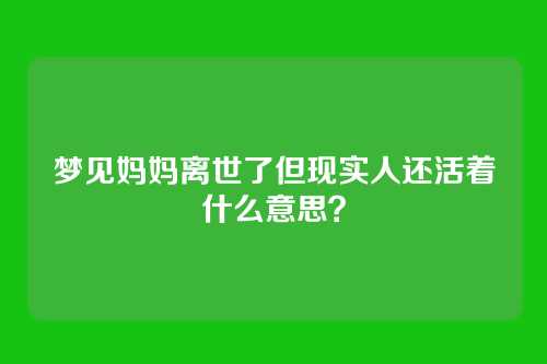 梦见妈妈离世了但现实人还活着什么意思?