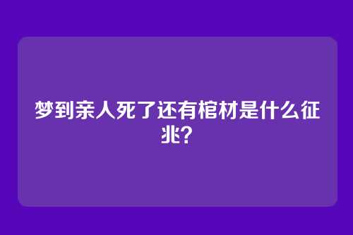梦到亲人死了还有棺材是什么征兆?