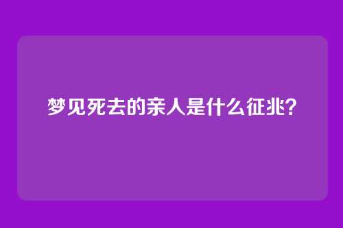 梦见死去的亲人是什么征兆?