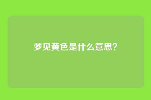 梦见黄色是什么意思?