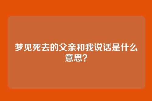 梦见死去的父亲和我说话是什么意思？
