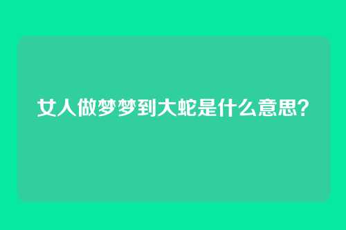 女人做梦梦到大蛇是什么意思?