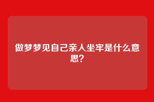 做梦梦见自己亲人坐牢是什么意思?