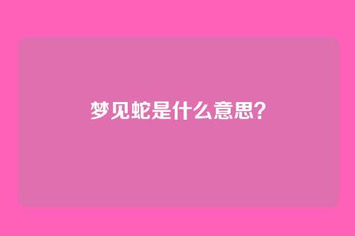 梦见蛇是什么意思？