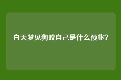 白天梦见狗咬自己是什么预兆?