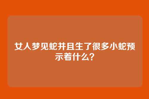 女人梦见蛇并且生了很多小蛇预示着什么?