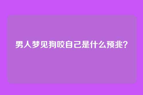 男人梦见狗咬自己是什么预兆?