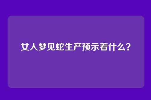 女人梦见蛇生产预示着什么?