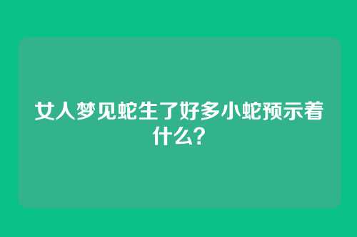 女人梦见蛇生了好多小蛇预示着什么?