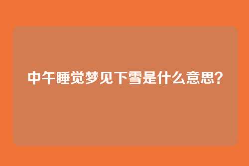 中午睡觉梦见下雪是什么意思？