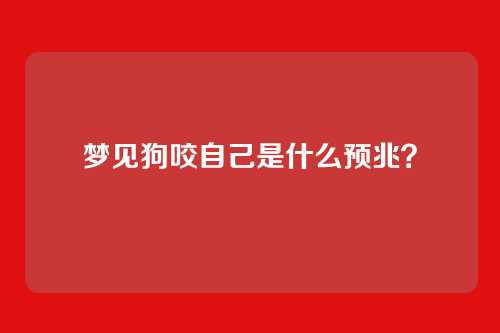梦见狗咬自己是什么预兆?
