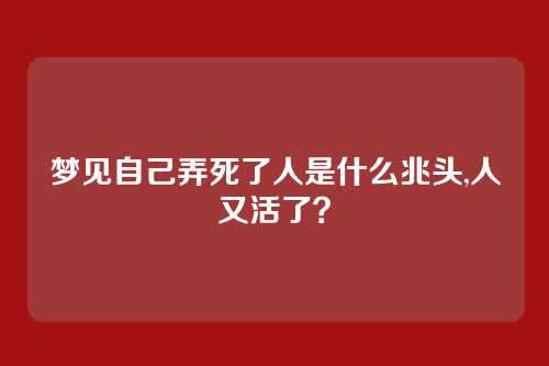 梦见自己弄死了人是什么兆头,人又活了?