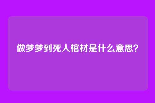 做梦梦到死人棺材是什么意思?