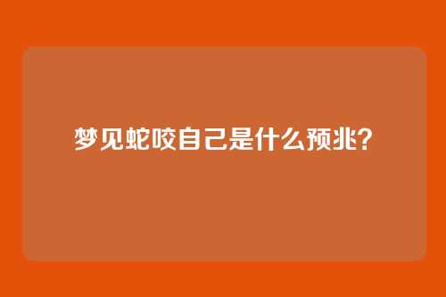 梦见蛇咬自己是什么预兆?