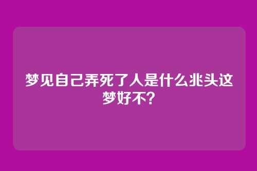 梦见自己弄死了人是什么兆头这梦好不?