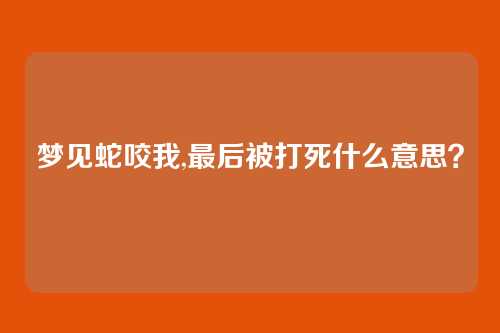 梦见蛇咬我,最后被打死什么意思？