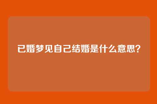 已婚梦见自己结婚是什么意思?