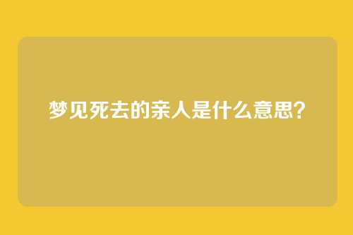梦见死去的亲人是什么意思?