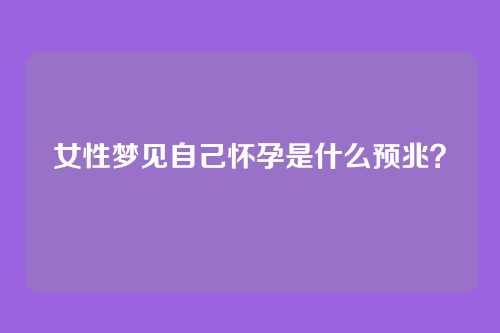 女性梦见自己怀孕是什么预兆?