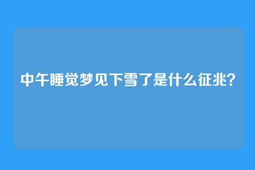 中午睡觉梦见下雪了是什么征兆?