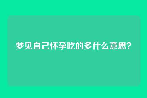 梦见自己怀孕吃的多什么意思?