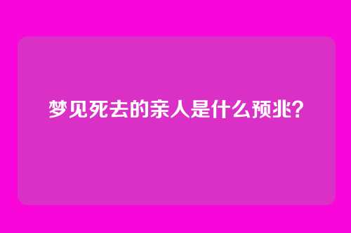 梦见死去的亲人是什么预兆?