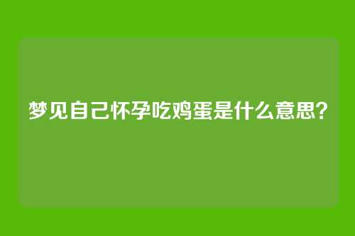 梦见自己怀孕吃鸡蛋是什么意思?