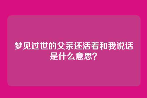 梦见过世的父亲还活着和我说话是什么意思?