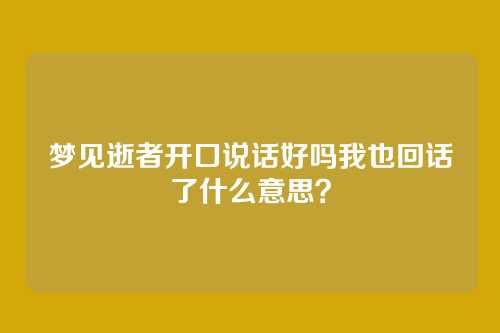 梦见逝者开口说话好吗我也回话了什么意思?
