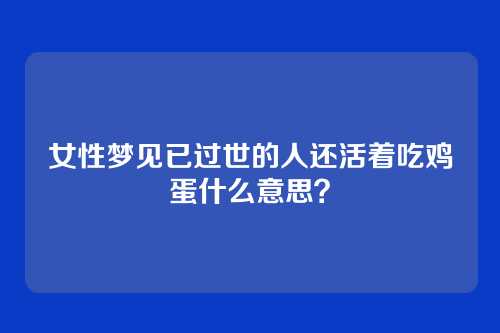 女性梦见已过世的人还活着吃鸡蛋什么意思？