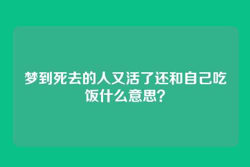 梦到死去的人又活了还和自己吃饭什么意思?