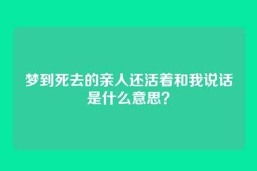 梦到死去的亲人还活着和我说话是什么意思?
