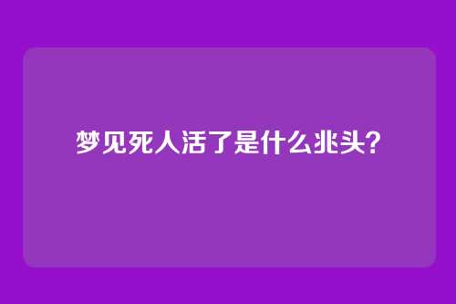 梦见死人活了是什么兆头?