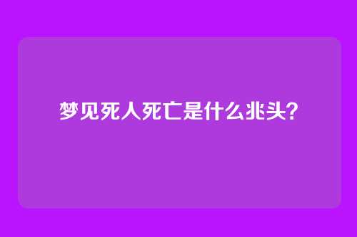 梦见死人死亡是什么兆头?