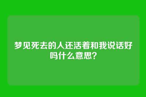 梦见死去的人还活着和我说话好吗什么意思?
