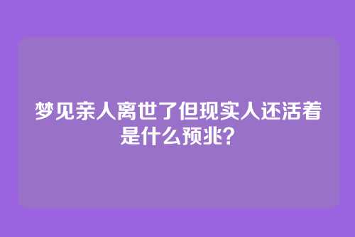 梦见亲人离世了但现实人还活着是什么预兆？
