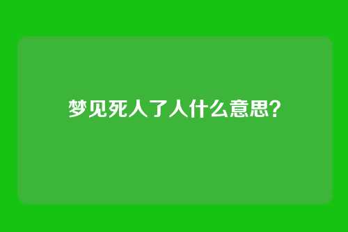梦见死人了人什么意思?