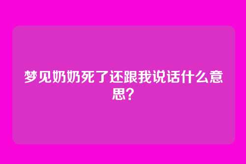 梦见奶奶死了还跟我说话什么意思?