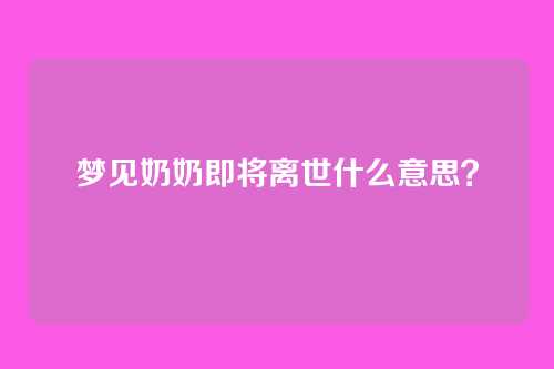 梦见奶奶即将离世什么意思?